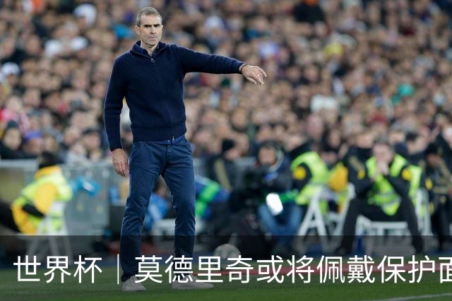 世界杯｜莫德里奇或将佩戴保护面具迎战英格兰队